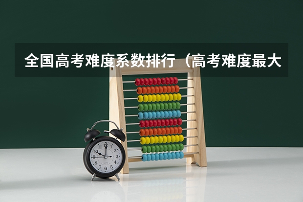 全国高考难度系数排行（高考难度最大的省份）