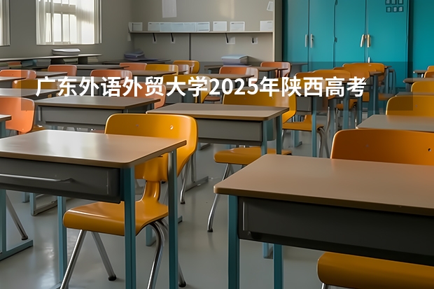 广东外语外贸大学2025年陕西高考招生计划预测