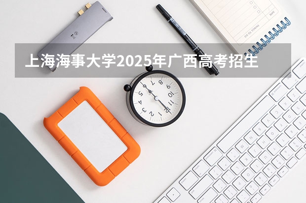 上海海事大学2025年广西高考招生计划预测