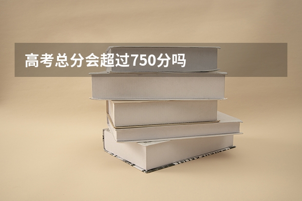 高考总分会超过750分吗