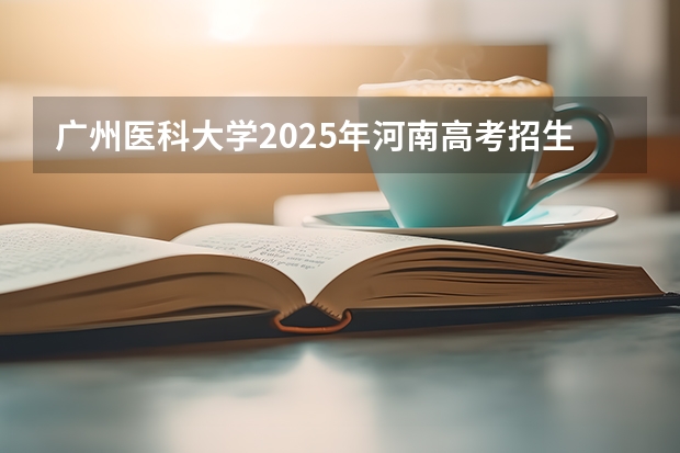 广州医科大学2025年河南高考招生计划预测