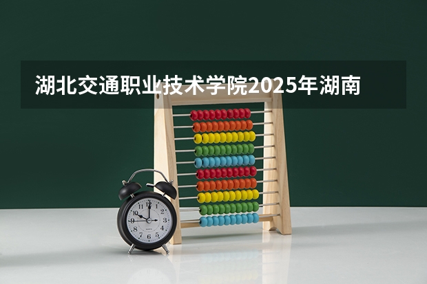 湖北交通职业技术学院2025年湖南高考招生计划预测