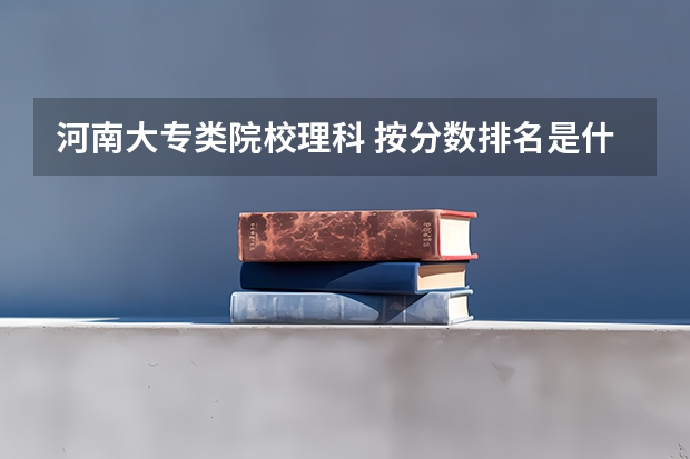 河南大专类院校理科 按分数排名是什么？
