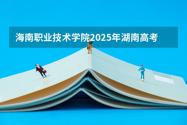 海南职业技术学院2025年湖南高考招生计划预测
