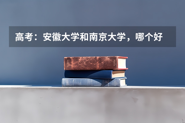 高考：安徽大学和南京大学，哪个好