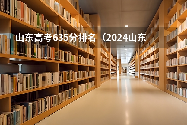 山东高考635分排名（2024山东高考一段分数线公布【最新】）