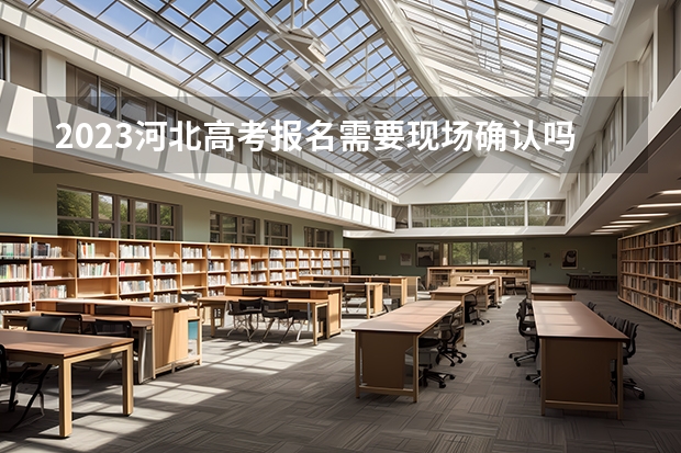2023河北高考报名需要现场确认吗 附河北2022年高考成绩报名条件及入口官网
