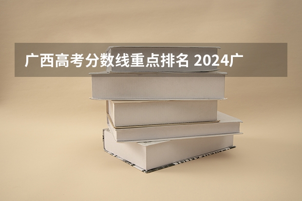 广西高考分数线重点排名 2024广西高考各大学录取分数线及位次汇总 最低分公布