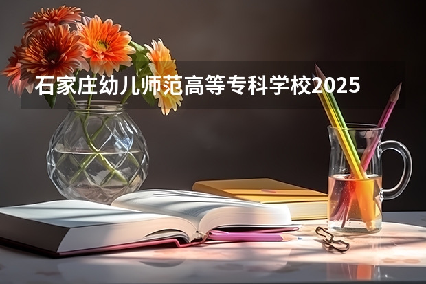 石家庄幼儿师范高等专科学校2025年陕西高考招生计划预测