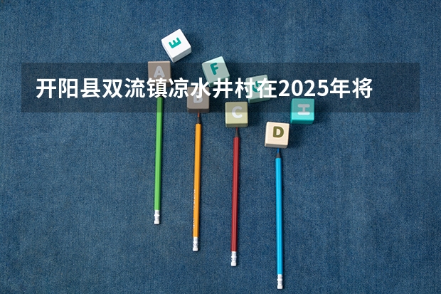 开阳县双流镇凉水井村在2025年将会拆迁哪些具体的地方呀