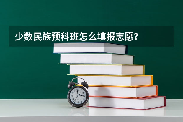 少数民族预科班怎么填报志愿？