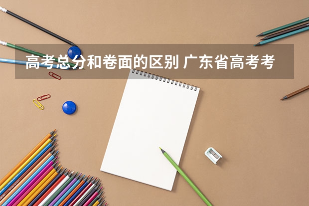 高考总分和卷面的区别 广东省高考考全国几卷
