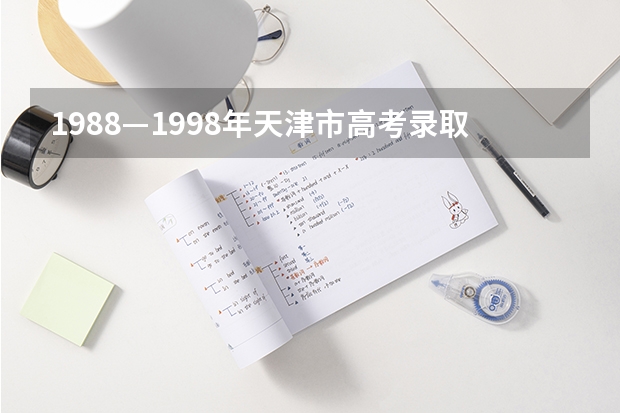 1988—1998年天津市高考录取分数线（天津市今年高考分数线）