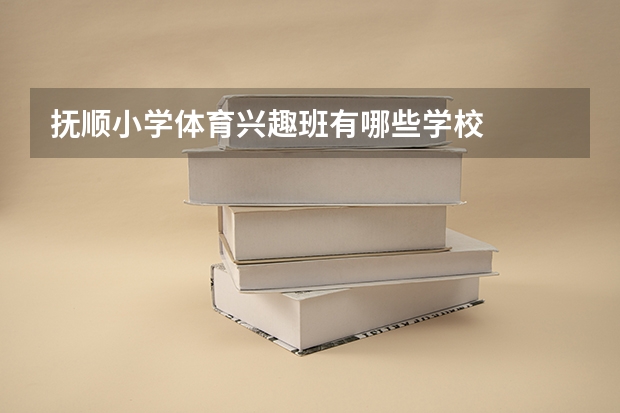 抚顺小学体育兴趣班有哪些学校