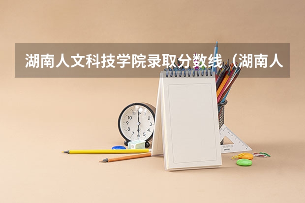 湖南人文科技学院录取分数线（湖南人文科技学院各省最低录取分数线及位次）