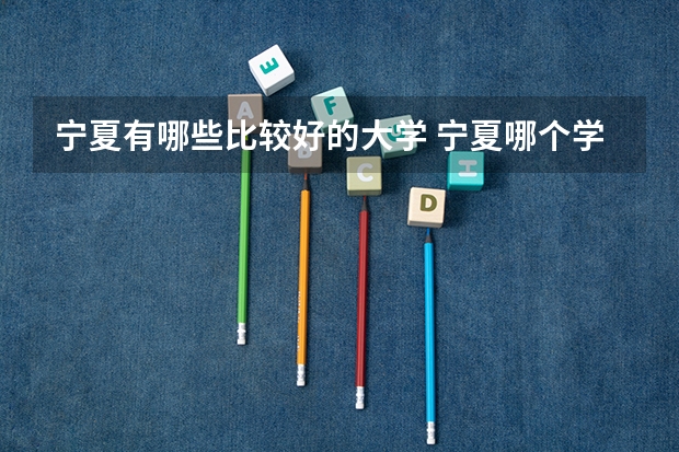 宁夏有哪些比较好的大学 宁夏哪个学校好
