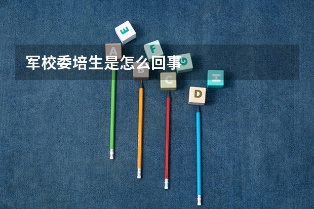 军校委培生是怎么回事