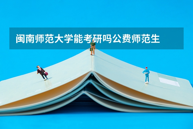 闽南师范大学能考研吗公费师范生