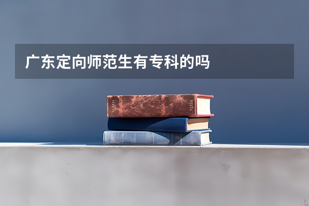 广东定向师范生有专科的吗
