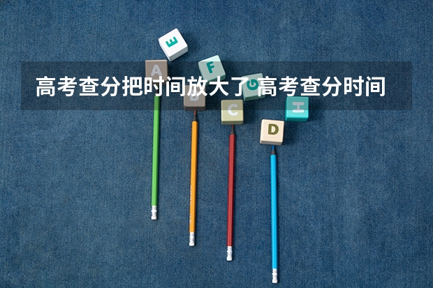 高考查分把时间放大了 高考查分时间公布