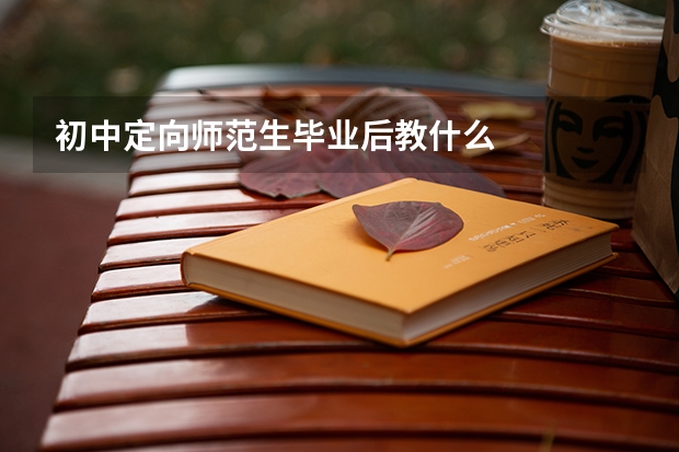 初中定向师范生毕业后教什么
