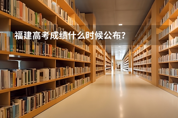 福建高考成绩什么时候公布？
