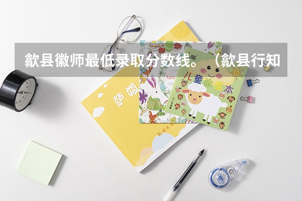 歙县徽师最低录取分数线。（歙县行知职业学校分数线）