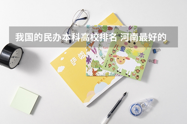 我国的民办本科高校排名 河南最好的民办本科排名