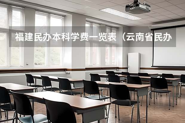 福建民办本科学费一览表（云南省民办大学学费排名）
