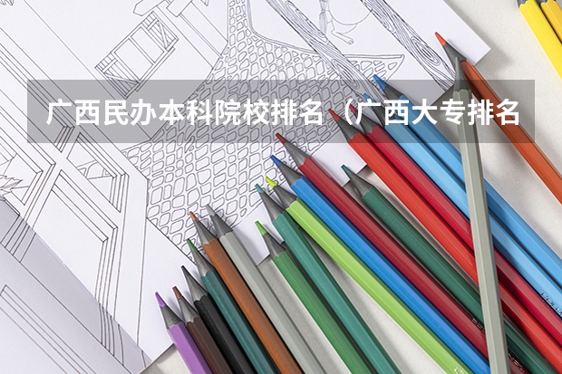 广西民办本科院校排名（广西大专排名前十名学校）