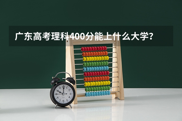 广东高考理科400分能上什么大学？