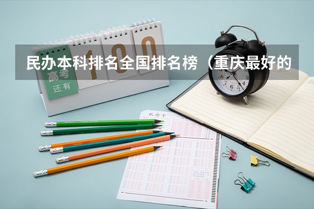 民办本科排名全国排名榜（重庆最好的民办本科）