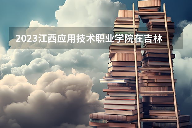 2023江西应用技术职业学院在吉林高考专业招生计划人数
