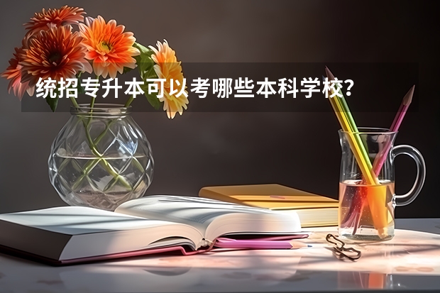 统招专升本可以考哪些本科学校？