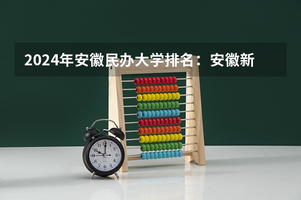 2024年安徽民办大学排名：安徽新华学院、安徽信息工程学院前二（蚌埠本科大学最新排名）