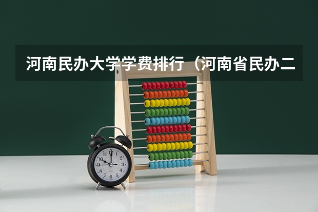 河南民办大学学费排行（河南省民办二本院校排名）