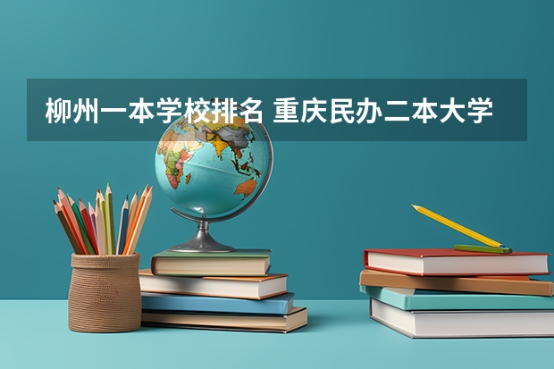 柳州一本学校排名 重庆民办二本大学排名榜及分数线