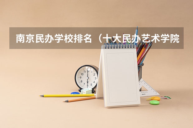 南京民办学校排名（十大民办艺术学院）