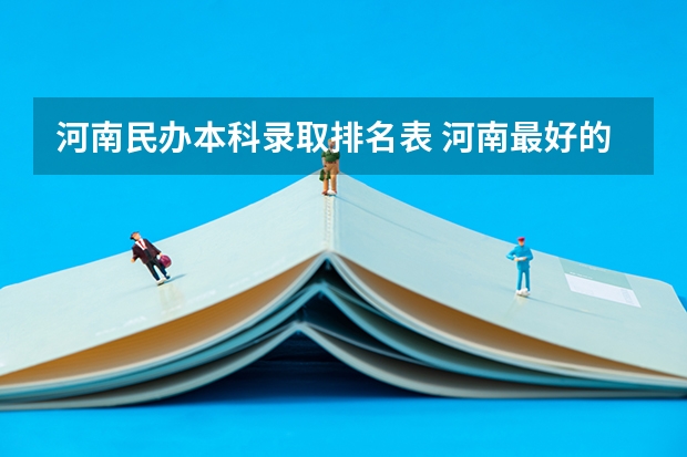河南民办本科录取排名表 河南最好的民办本科排名