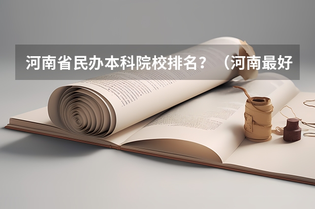 河南省民办本科院校排名？（河南最好的民办本科排名）
