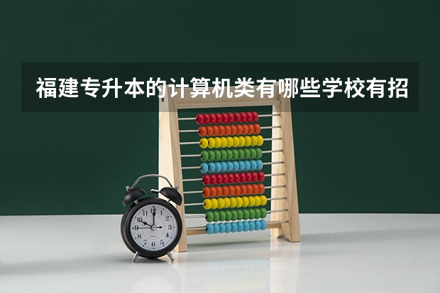 福建专升本的计算机类有哪些学校有招，学费是多少？敬请详细