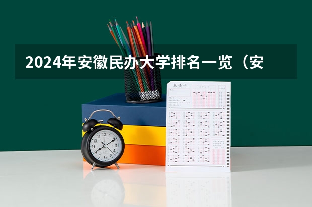 2024年安徽民办大学排名一览（安徽省内民办本科排名）