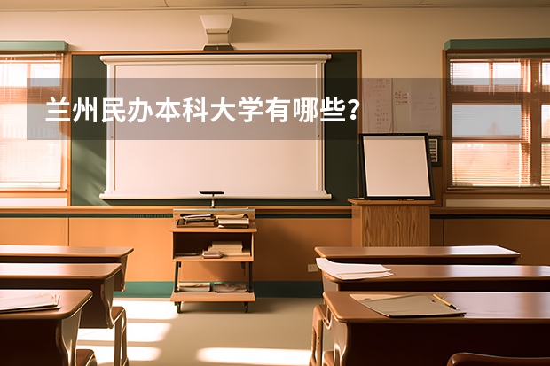 兰州民办本科大学有哪些？