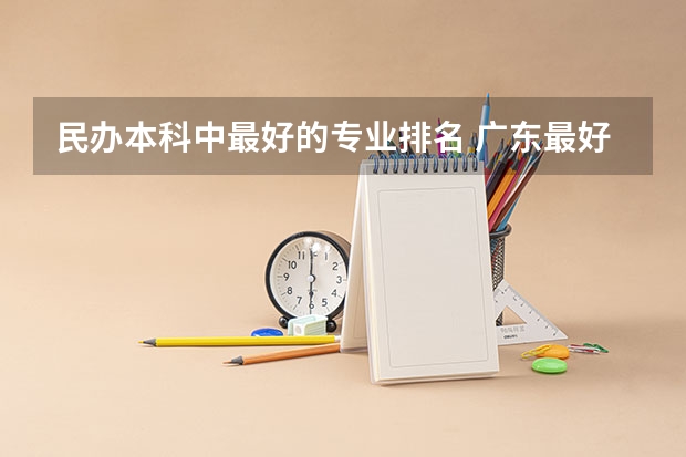 民办本科中最好的专业排名 广东最好的民办本科排名一览表