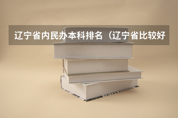 辽宁省内民办本科排名（辽宁省比较好的民办本科）