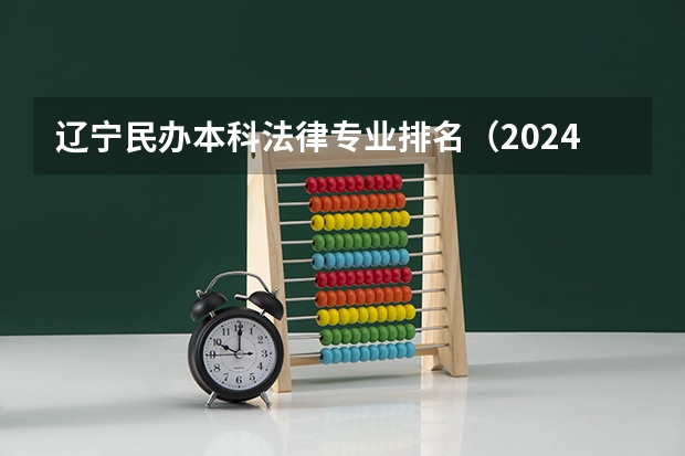 辽宁民办本科法律专业排名（2024年辽宁民办大学排名一览）
