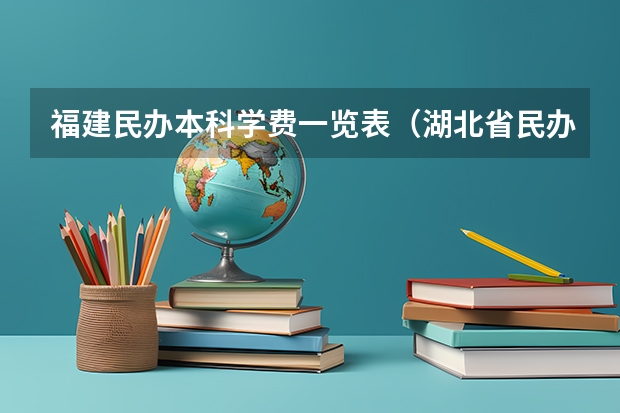 福建民办本科学费一览表（湖北省民办高校排名一览表）