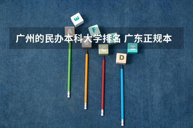 广州的民办本科大学排名 广东正规本科民办大学排名