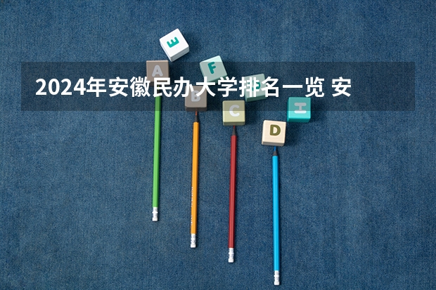 2024年安徽民办大学排名一览 安徽2025民办本科排行