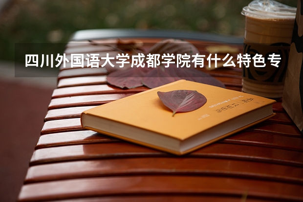 四川外国语大学成都学院有什么特色专业，专业排名如何